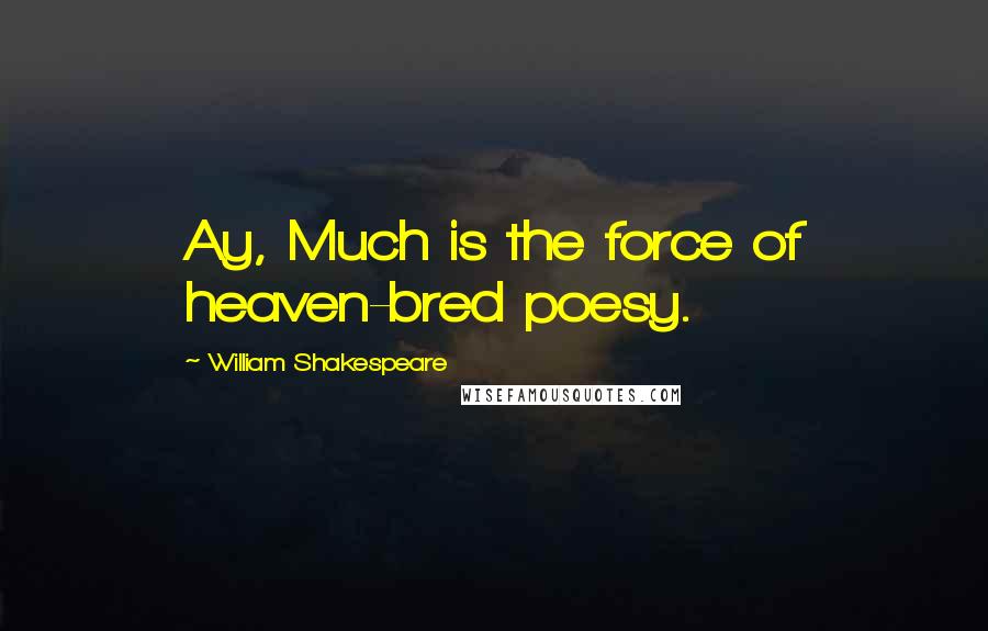 William Shakespeare Quotes: Ay, Much is the force of heaven-bred poesy.