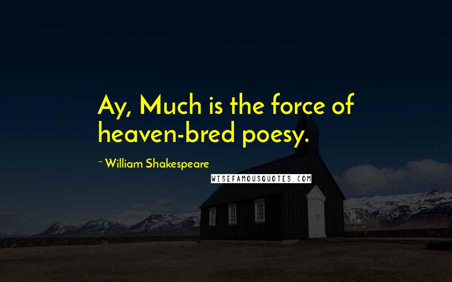 William Shakespeare Quotes: Ay, Much is the force of heaven-bred poesy.