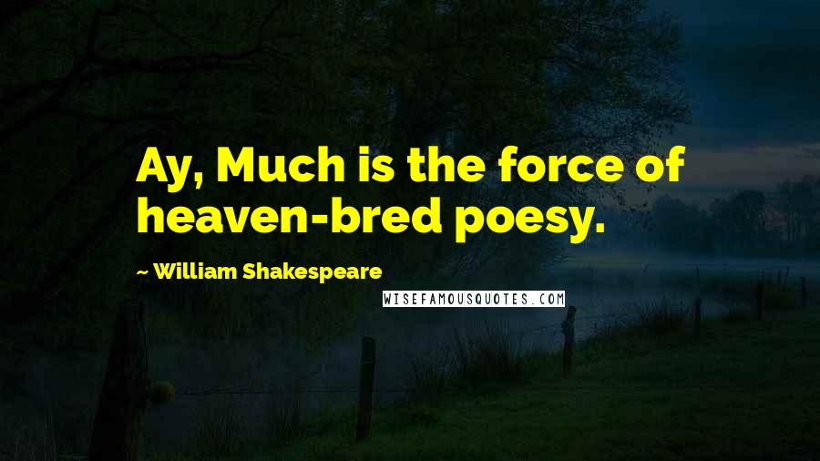 William Shakespeare Quotes: Ay, Much is the force of heaven-bred poesy.