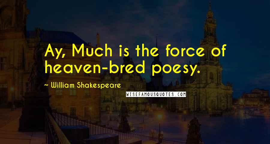 William Shakespeare Quotes: Ay, Much is the force of heaven-bred poesy.