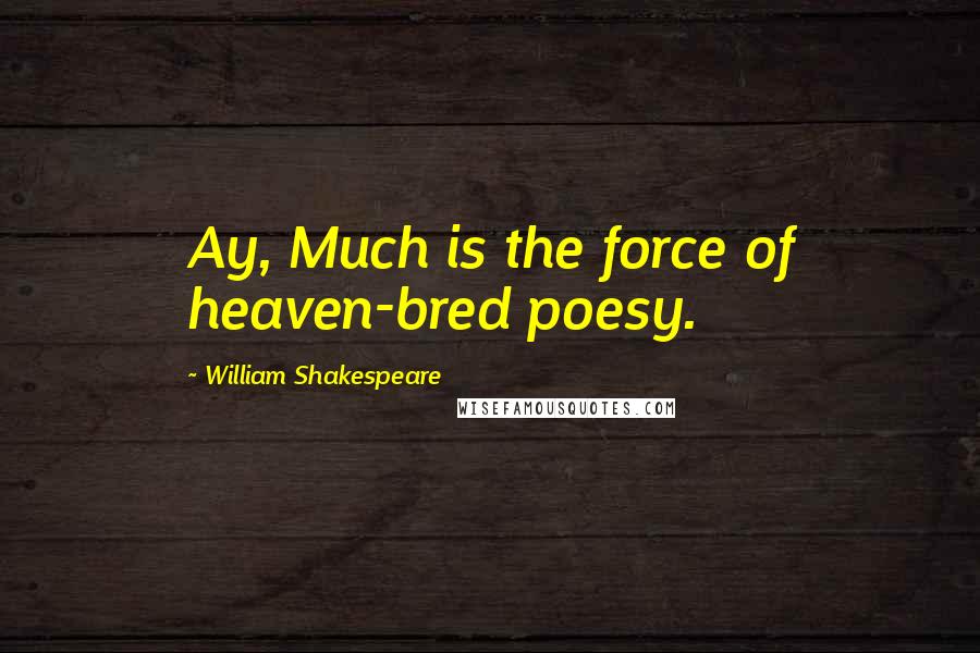 William Shakespeare Quotes: Ay, Much is the force of heaven-bred poesy.