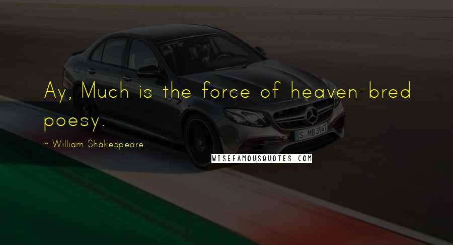 William Shakespeare Quotes: Ay, Much is the force of heaven-bred poesy.