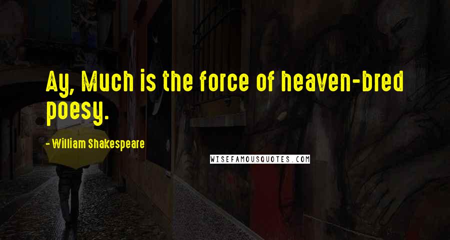 William Shakespeare Quotes: Ay, Much is the force of heaven-bred poesy.