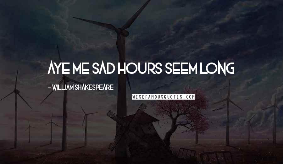 William Shakespeare Quotes: Aye me sad hours seem long