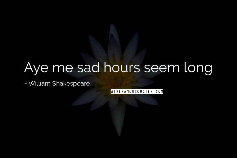 William Shakespeare Quotes: Aye me sad hours seem long