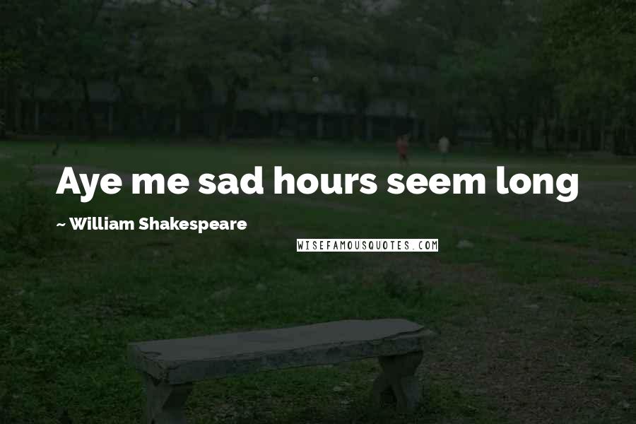 William Shakespeare Quotes: Aye me sad hours seem long