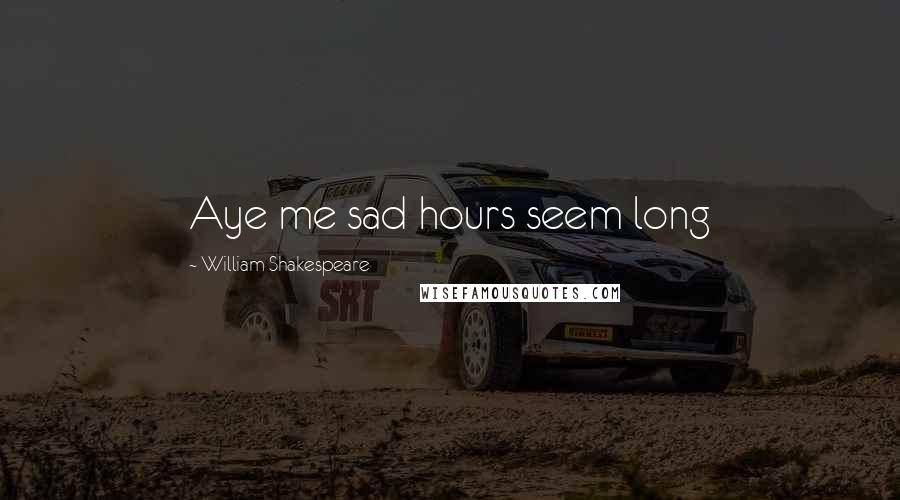 William Shakespeare Quotes: Aye me sad hours seem long