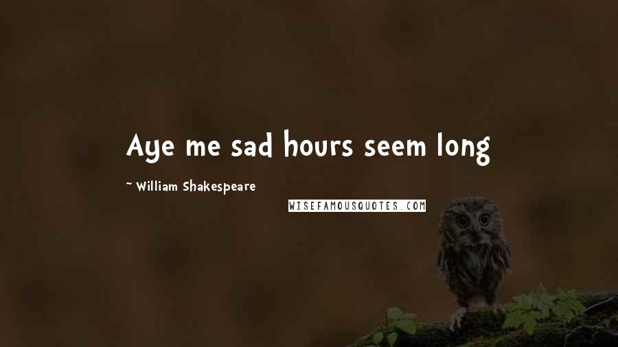 William Shakespeare Quotes: Aye me sad hours seem long