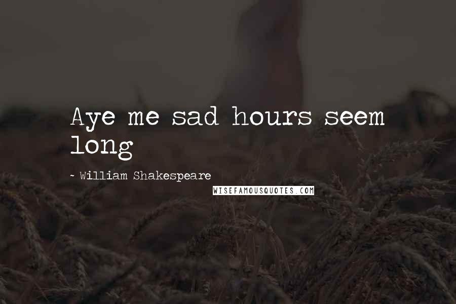 William Shakespeare Quotes: Aye me sad hours seem long