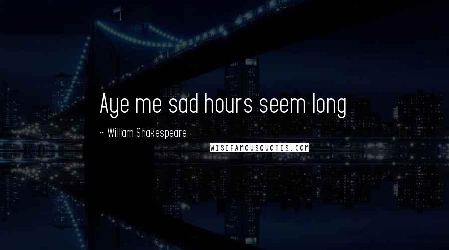 William Shakespeare Quotes: Aye me sad hours seem long