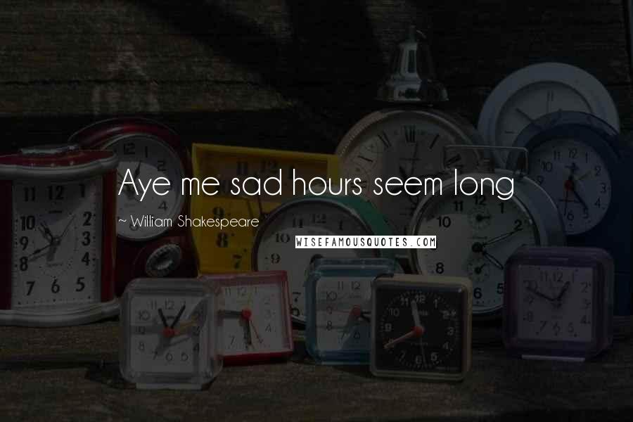 William Shakespeare Quotes: Aye me sad hours seem long