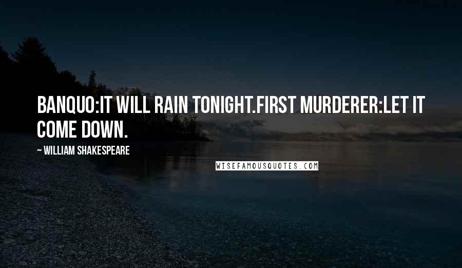 William Shakespeare Quotes: Banquo:It will rain tonight.First Murderer:Let it come down.