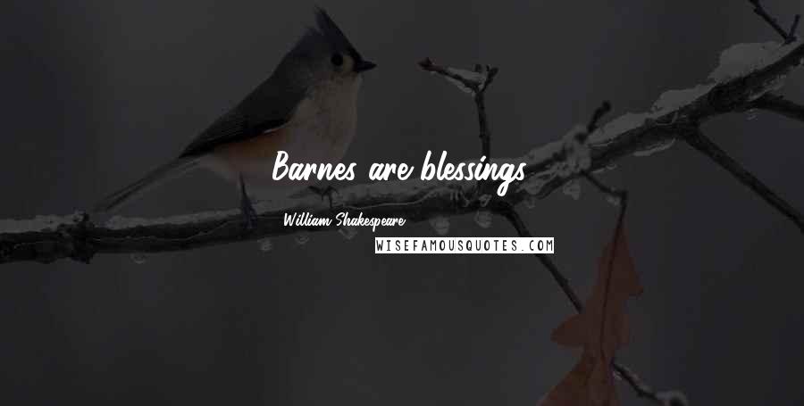 William Shakespeare Quotes: Barnes are blessings.