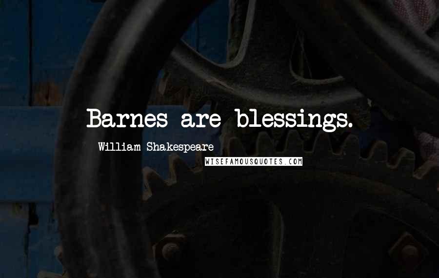 William Shakespeare Quotes: Barnes are blessings.