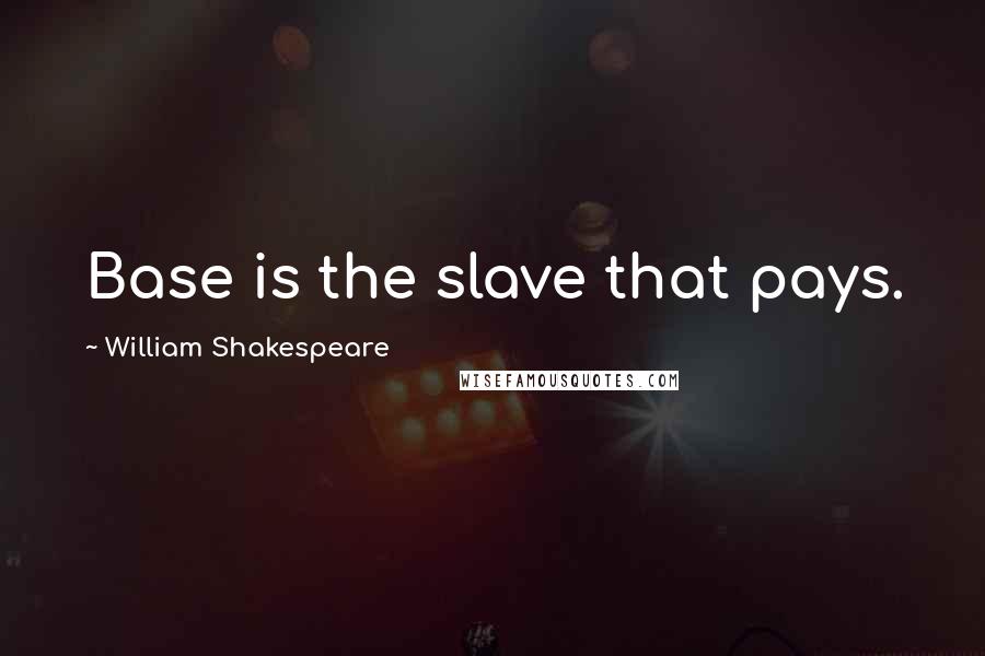 William Shakespeare Quotes: Base is the slave that pays.