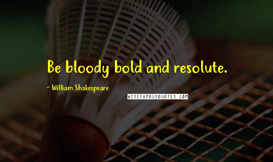 William Shakespeare Quotes: Be bloody bold and resolute.