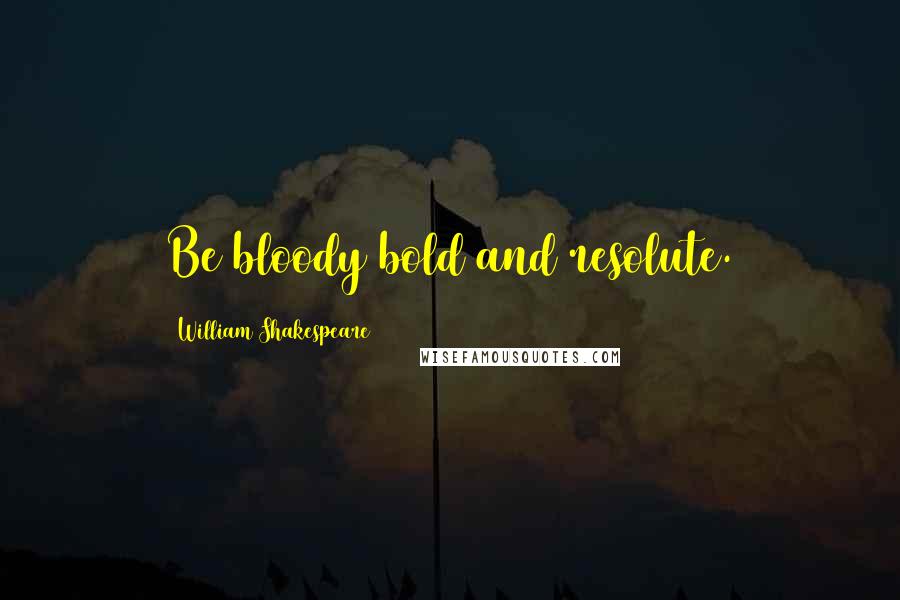 William Shakespeare Quotes: Be bloody bold and resolute.