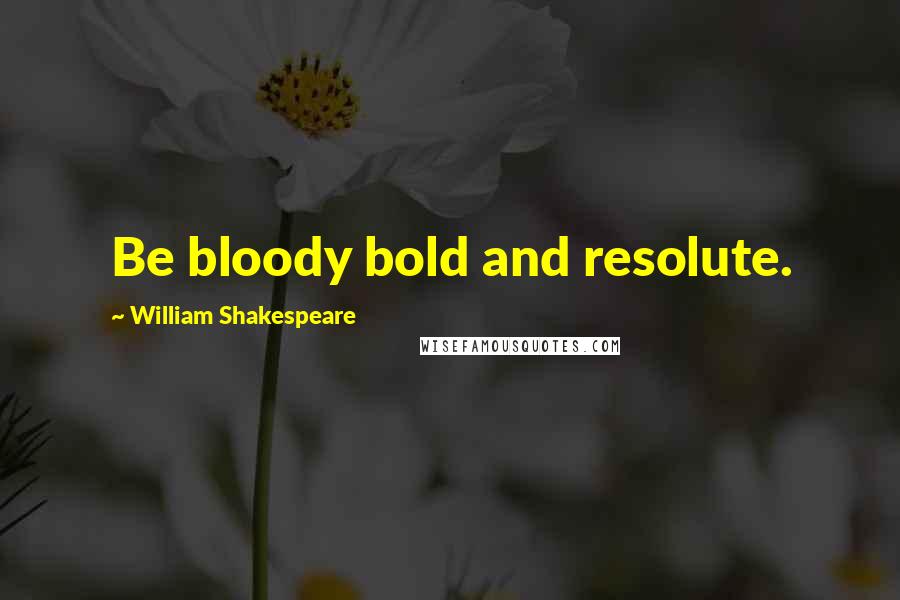 William Shakespeare Quotes: Be bloody bold and resolute.