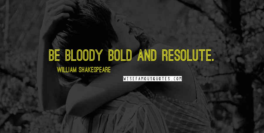 William Shakespeare Quotes: Be bloody bold and resolute.