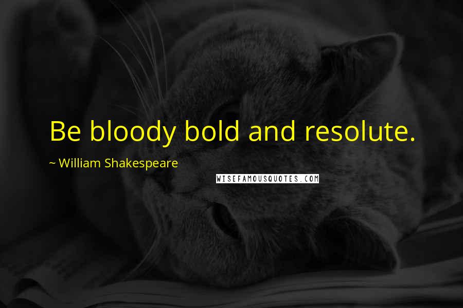 William Shakespeare Quotes: Be bloody bold and resolute.