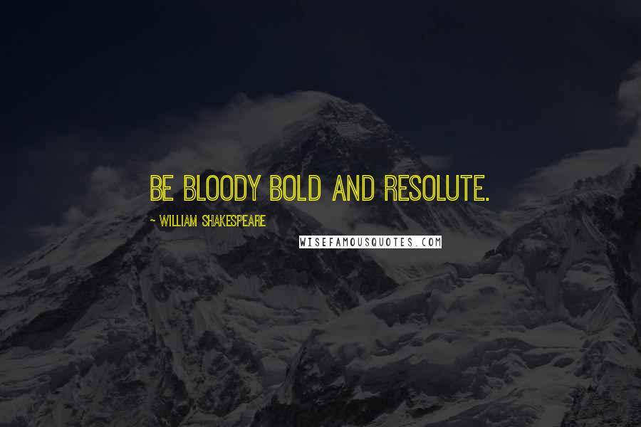 William Shakespeare Quotes: Be bloody bold and resolute.