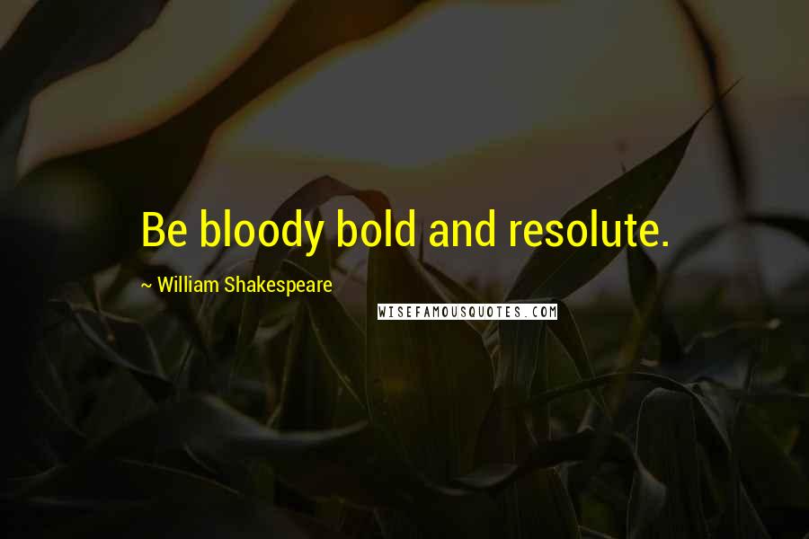 William Shakespeare Quotes: Be bloody bold and resolute.