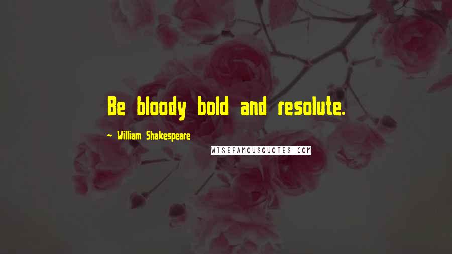 William Shakespeare Quotes: Be bloody bold and resolute.