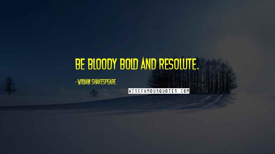 William Shakespeare Quotes: Be bloody bold and resolute.