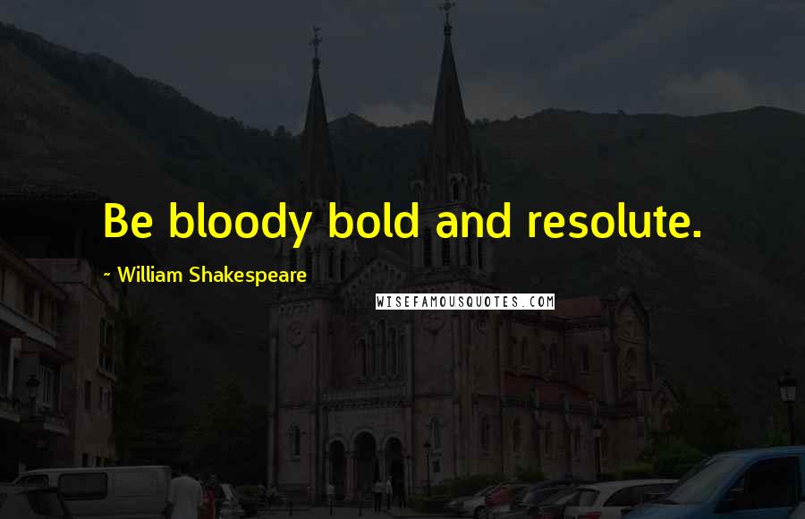 William Shakespeare Quotes: Be bloody bold and resolute.