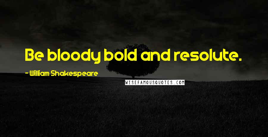 William Shakespeare Quotes: Be bloody bold and resolute.