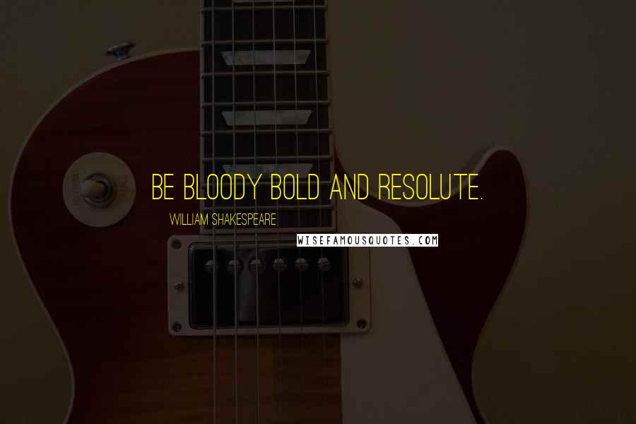 William Shakespeare Quotes: Be bloody bold and resolute.