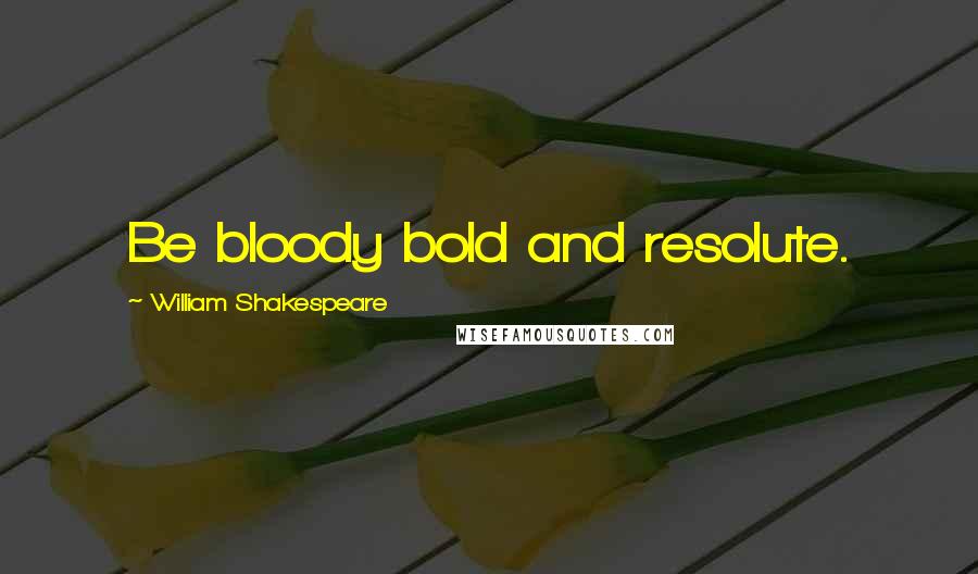 William Shakespeare Quotes: Be bloody bold and resolute.