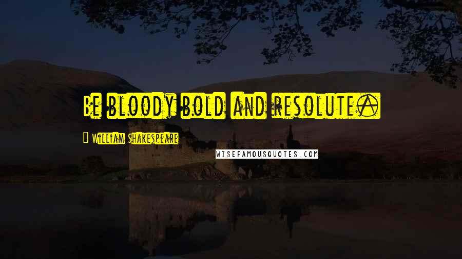 William Shakespeare Quotes: Be bloody bold and resolute.