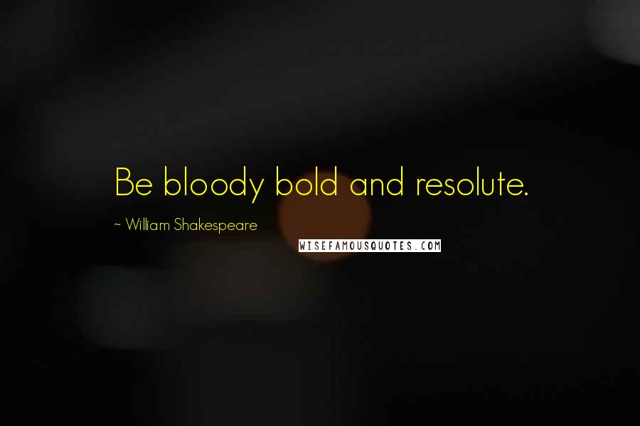 William Shakespeare Quotes: Be bloody bold and resolute.