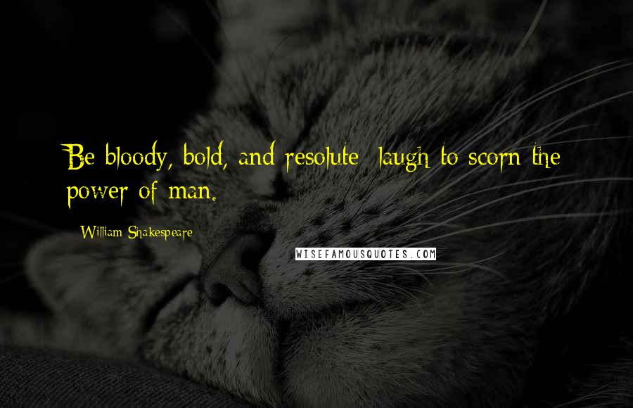 William Shakespeare Quotes: Be bloody, bold, and resolute; laugh to scorn the power of man.