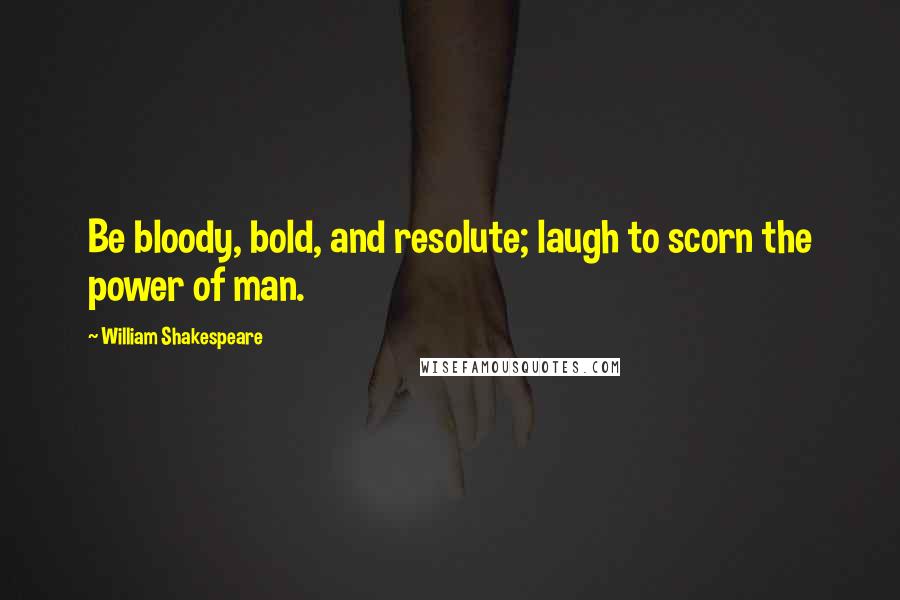 William Shakespeare Quotes: Be bloody, bold, and resolute; laugh to scorn the power of man.