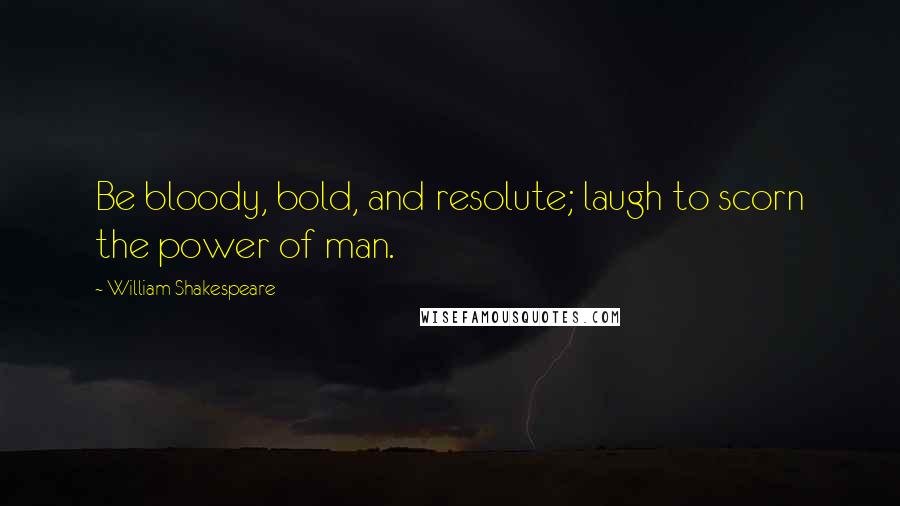 William Shakespeare Quotes: Be bloody, bold, and resolute; laugh to scorn the power of man.