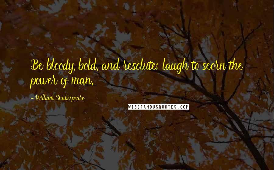 William Shakespeare Quotes: Be bloody, bold, and resolute; laugh to scorn the power of man.