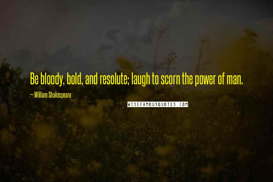 William Shakespeare Quotes: Be bloody, bold, and resolute; laugh to scorn the power of man.