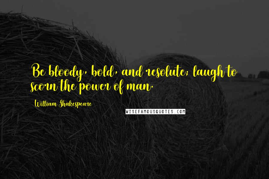 William Shakespeare Quotes: Be bloody, bold, and resolute; laugh to scorn the power of man.