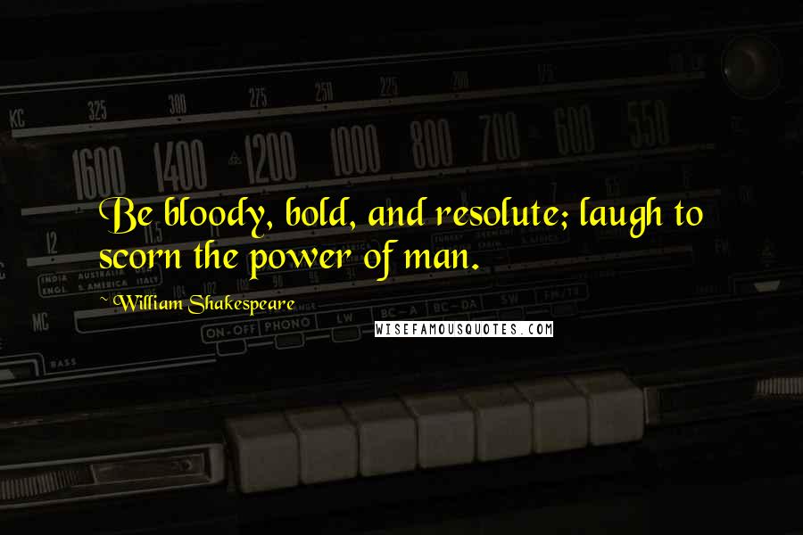 William Shakespeare Quotes: Be bloody, bold, and resolute; laugh to scorn the power of man.