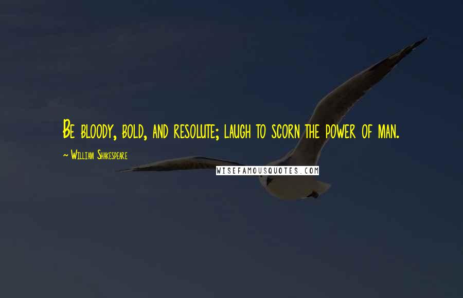 William Shakespeare Quotes: Be bloody, bold, and resolute; laugh to scorn the power of man.