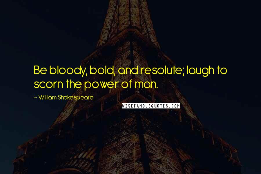 William Shakespeare Quotes: Be bloody, bold, and resolute; laugh to scorn the power of man.