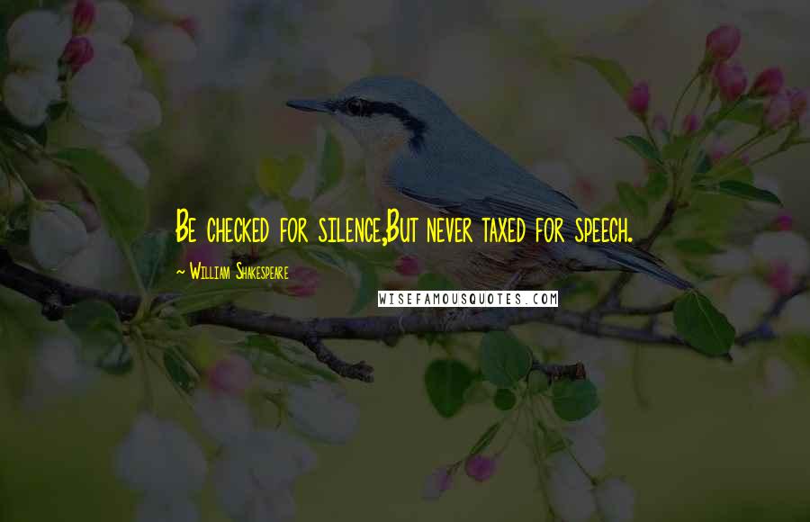 William Shakespeare Quotes: Be checked for silence,But never taxed for speech.