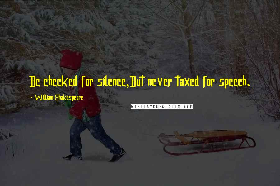 William Shakespeare Quotes: Be checked for silence,But never taxed for speech.