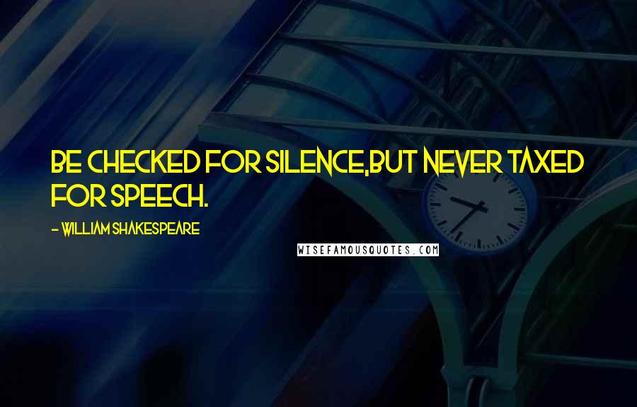 William Shakespeare Quotes: Be checked for silence,But never taxed for speech.