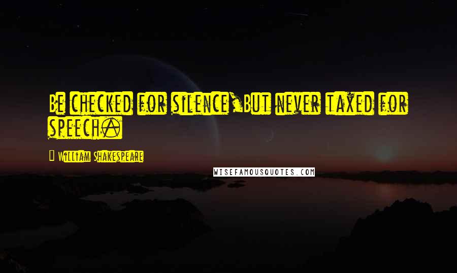 William Shakespeare Quotes: Be checked for silence,But never taxed for speech.