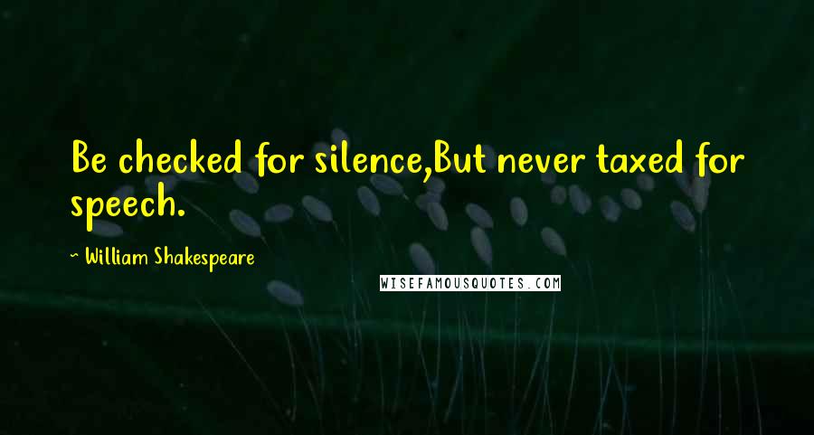 William Shakespeare Quotes: Be checked for silence,But never taxed for speech.