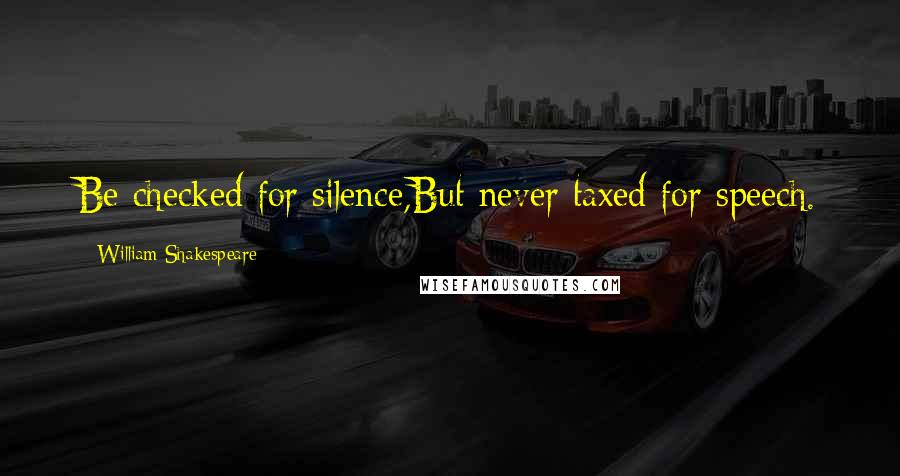 William Shakespeare Quotes: Be checked for silence,But never taxed for speech.