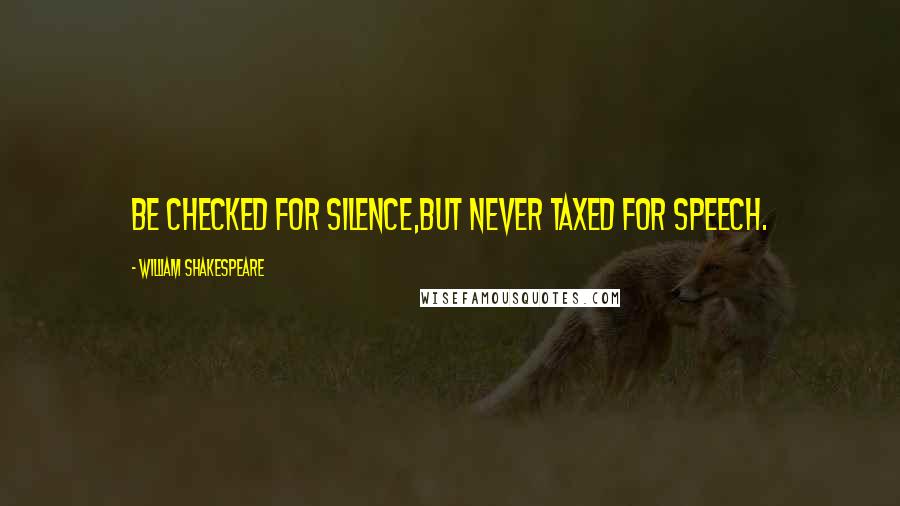 William Shakespeare Quotes: Be checked for silence,But never taxed for speech.